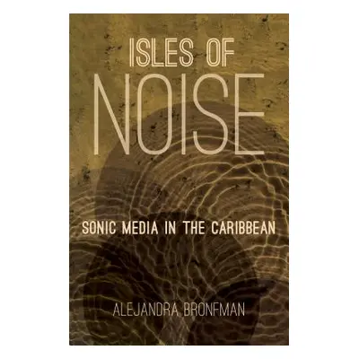 "Isles of Noise: Sonic Media in the Caribbean" - "" ("Bronfman Alejandra M.")