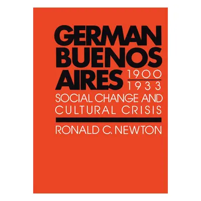 "German Buenos Aires, 1900-1933: Social Change and Cultural Crisis" - "" ("Newton Ronald C.")