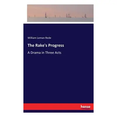 "The Rake's Progress: A Drama in Three Acts" - "" ("Rede William Leman")