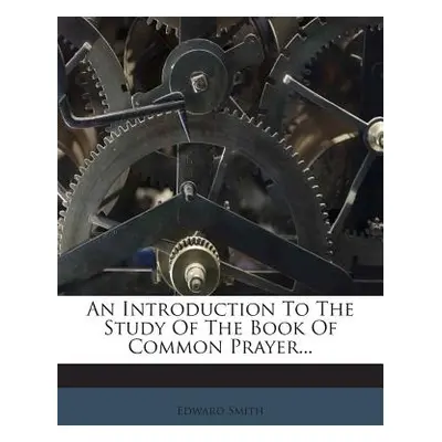 "An Introduction to the Study of the Book of Common Prayer..." - "" ("Smith Edward")