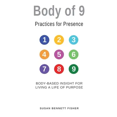 "Body of 9 - Practices For Presence: Body-based Insight for Living a Life of Purpose" - "" ("Fis