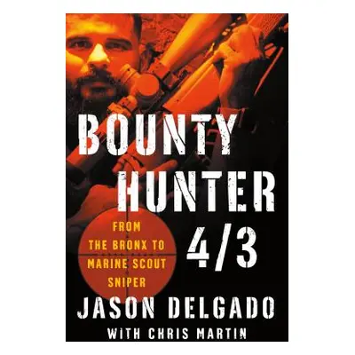 "Bounty Hunter 4/3: From the Bronx to Marine Scout Sniper" - "" ("Delgado Jason")