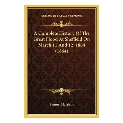 "A Complete History Of The Great Flood At Sheffield On March 11 And 12, 1864 (1864)" - "" ("Harr