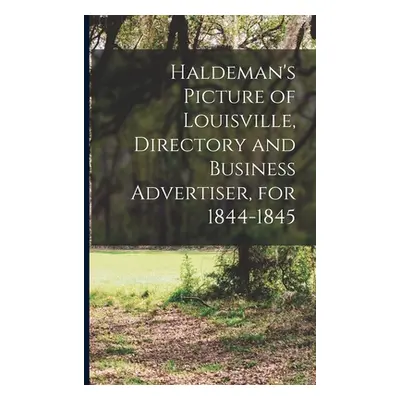 "Haldeman's Picture of Louisville, Directory and Business Advertiser, for 1844-1845" - "" ("Anon