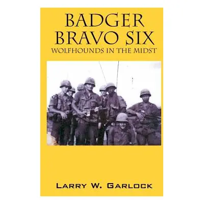 "Badger Bravo Six: Wolfhounds In The Midst" - "" ("Garlock Larry W.")