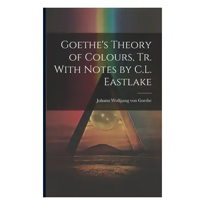 "Goethe's Theory of Colours, Tr. With Notes by C.L. Eastlake" - "" ("Von Goethe Johann Wolfgang"