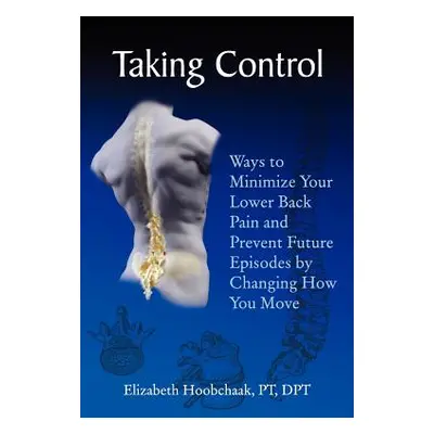 "Taking Control: Ways to Minimize Your Lower Back Pain and Prevent Future Episodes by Changing H