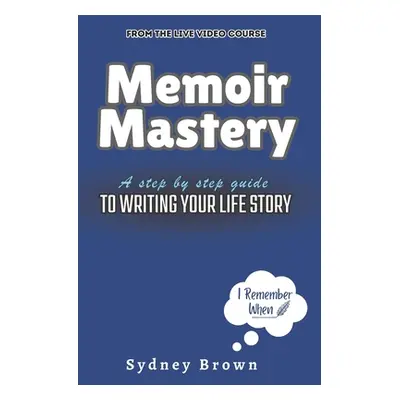 "Memoir Mastery: A Step-by-Step Guide to Writing Your Life Story" - "" ("Brown Sydney")