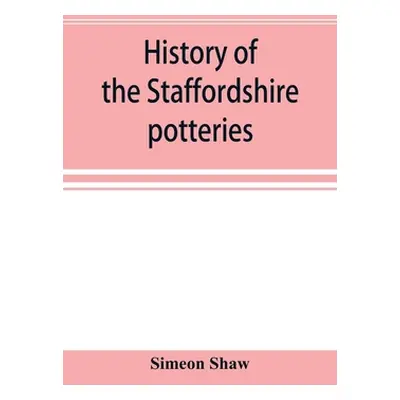 "History of the Staffordshire potteries; and the rise and progress of the manufacture of pottery