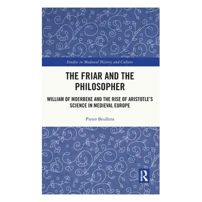 "The Friar and the Philosopher: William of Moerbeke and the Rise of Aristotle's Science in Medie