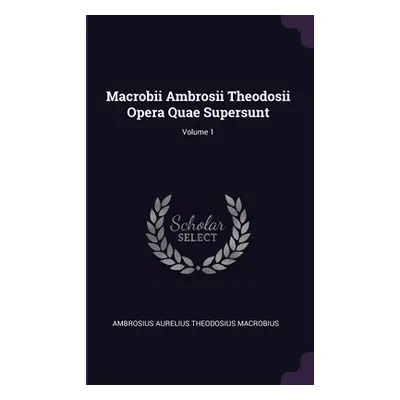 "Macrobii Ambrosii Theodosii Opera Quae Supersunt; Volume 1" - "" ("Macrobius Ambrosius Aurelius