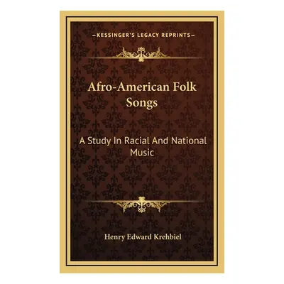 "Afro-American Folk Songs: A Study In Racial And National Music" - "" ("Krehbiel Henry Edward")