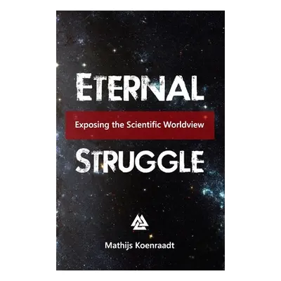 "Eternal Struggle: Exposing the Scientific Worldview" - "" ("Koenraadt Mathijs")