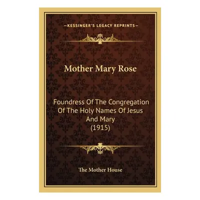 "Mother Mary Rose: Foundress Of The Congregation Of The Holy Names Of Jesus And Mary (1915)" - "