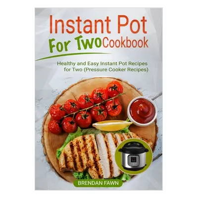 "Instant Pot for Two Cookbook: Healthy and Easy Instant Pot Recipes for Two (Pressure Cooker Rec