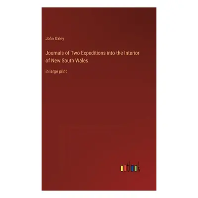 "Journals of Two Expeditions into the Interior of New South Wales: in large print" - "" ("Oxley 