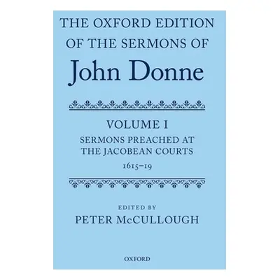 "Oxford Edition of the Sermons of John Donne: Volume I: Sermons Preached at the Jacobean Courts,