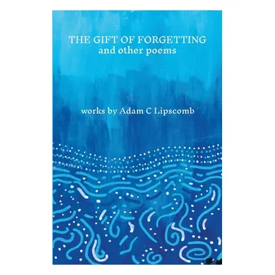 "The Gift of Forgetting and Other Poems" - "" ("Lipscomb Adam")