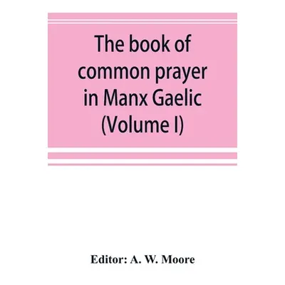 "The book of common prayer in Manx Gaelic. Being translations made by Bishop Phillips in 1610, a