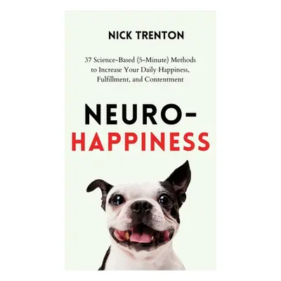 "Neuro-Happiness: 37 Science-Based (5-Minute) Methods to Increase Your Daily Happiness, Fulfillm