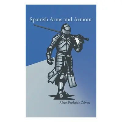 "Spanish Arms and Armour" - "" ("Calvert Albert Frederick")