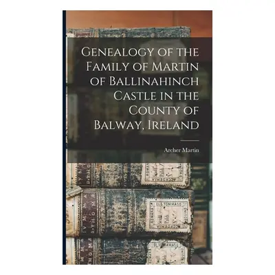 "Genealogy of the Family of Martin of Ballinahinch Castle in the County of Balway, Ireland [micr