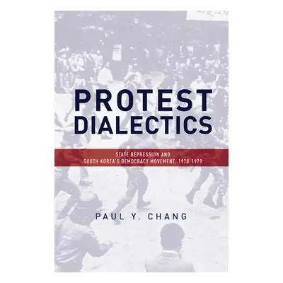 "Protest Dialectics: State Repression and South Korea's Democracy Movement, 1970-1979" - "" ("Ch