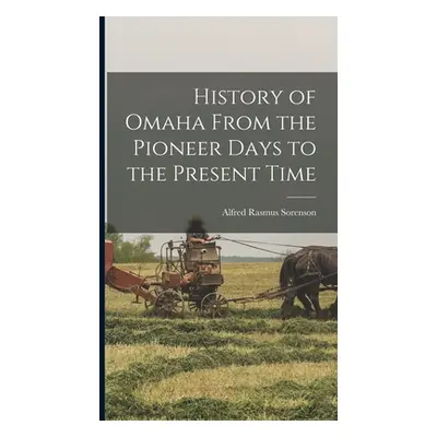 "History of Omaha From the Pioneer Days to the Present Time" - "" ("Sorenson Alfred Rasmus")