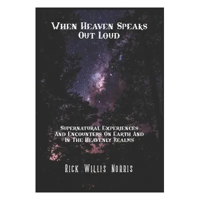 "When Heaven Speaks Out Loud: Supernatural Experiences And Encounters On Earth And In The Spirit