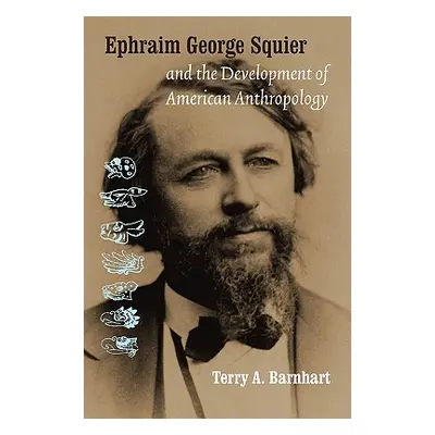 "Ephraim George Squier and the Development of American Anthropology" - "" ("Barnhart Terry A.")