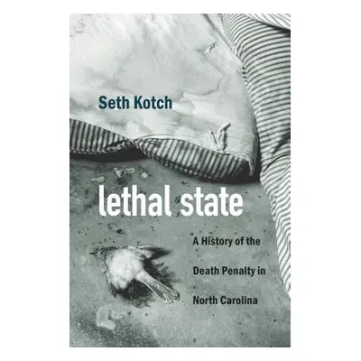 "Lethal State: A History of the Death Penalty in North Carolina" - "" ("Kotch Seth")