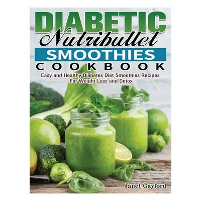 "Diabetic Nutribullet Smoothies Cookbook: Easy and Healthy Diabetes Diet Smoothies Recipes For W