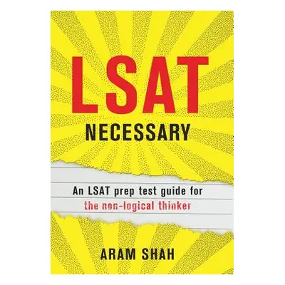 "LSAT Necessary: An LSAT prep test guide for the non-logical thinker" - "" ("Shah Aram")