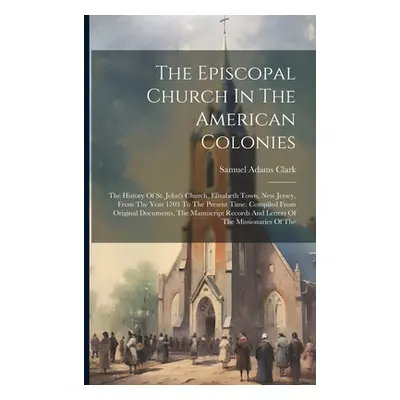 "The Episcopal Church In The American Colonies: The History Of St. John's Church, Elizabeth Town