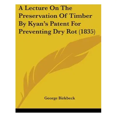 "A Lecture On The Preservation Of Timber By Kyan's Patent For Preventing Dry Rot (1835)" - "" ("