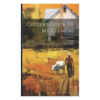 "Cutter's Guide To Mt. Clemens: The Great Health And Pleasure Resort Of Michigan" - "" ("Cutter 