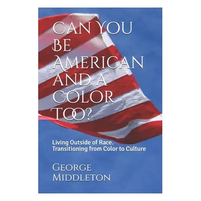 "Can You Be American and a Color Too?: Living Outside of Race: Transitioning from Color to Cultu