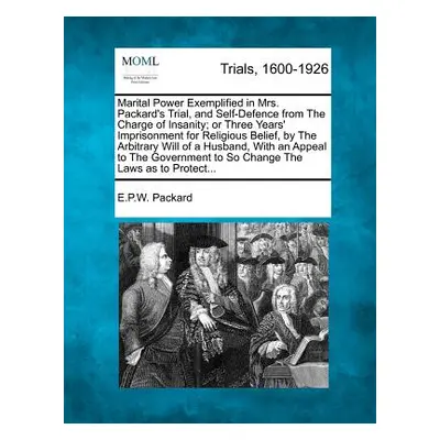 "Marital Power Exemplified in Mrs. Packard's Trial, and Self-Defence from the Charge of Insanity