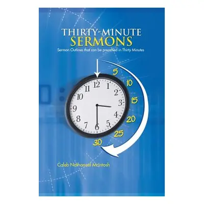 "Thirty-Minute Sermons: Sermon Outlines That Can Be Preached in Thirty Minutes" - "" ("McIntosh 