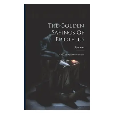 "The Golden Sayings Of Epictetus: With The Hymn Of Cleanthes" - "" ("Epictetus")