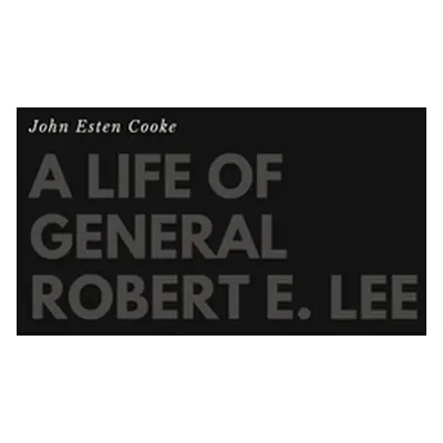 "A Life of General Robert E. Lee" - "" ("Cooke John Esten")