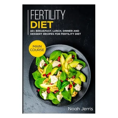 "Fertility Diet: MAIN COURSE - 60+ Breakfast, Lunch, Dinner and Dessert Recipes for Fertility Di