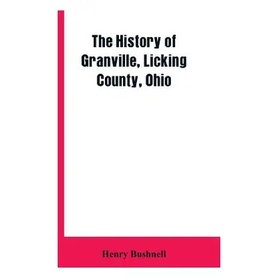 "The History of Granville, Licking County, Ohio" - "" ("Bushnell Henry")