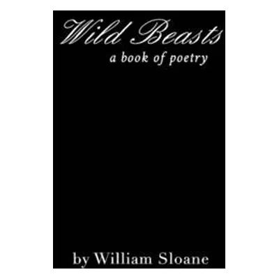 "Wild Beasts: a collection of poems &writings" - "" ("Sloane William")