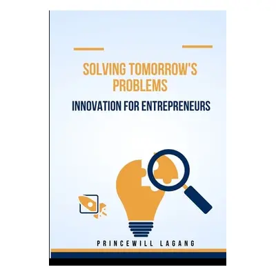 "Solving Tomorrow's Problems: Innovation for Entrepreneurs" - "" ("Lagang Princewill")