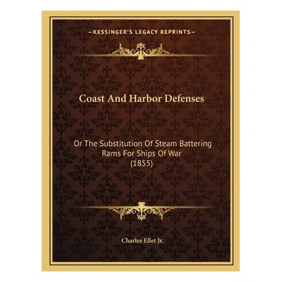 "Coast And Harbor Defenses: Or The Substitution Of Steam Battering Rams For Ships Of War (1855)"