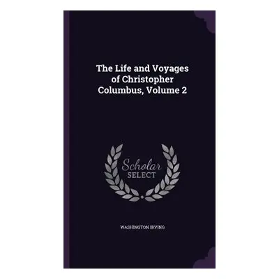 "The Life and Voyages of Christopher Columbus, Volume 2" - "" ("Irving Washington")