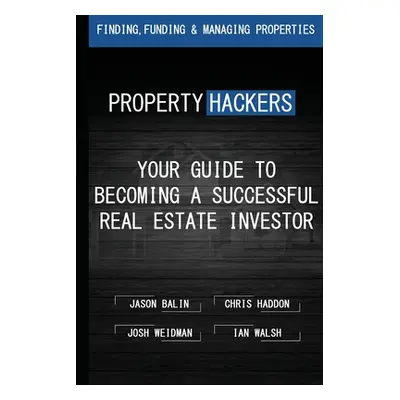 "Property Hackers: Your Guide To Becoming A Successful Real Estate Investor" - "" ("Haddon Chris