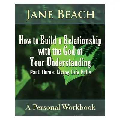 "How to Build a Relationship with the God of Your Understanding: Part Three, Living Life Fully" 