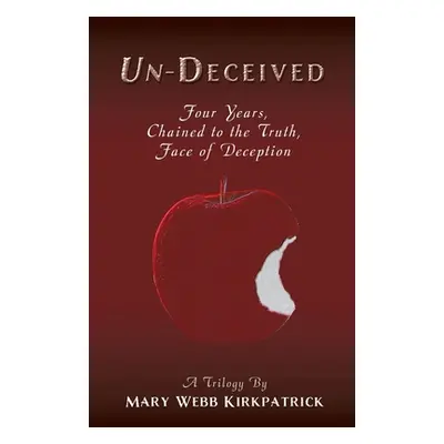 "Un-Deceived: Four Years, Chained to the Truth, Face of Deception" - "" ("Kirkpatrick Mary Webb"